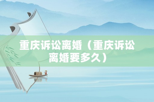 重慶訴訟離婚（重慶訴訟離婚要多久）