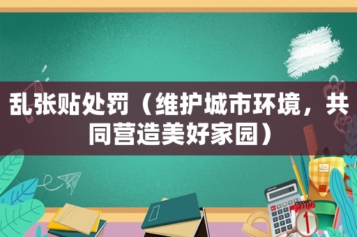 亂張貼處罰（維護(hù)城市環(huán)境，共同營造美好家園）