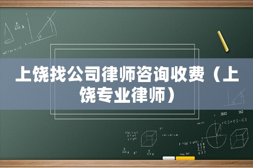 上饒找公司律師咨詢收費（上饒專業律師）