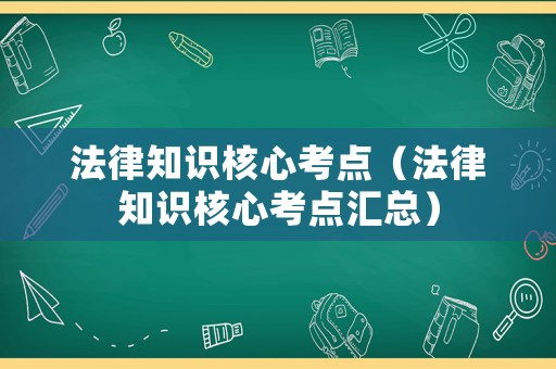 法律知識核心考點（法律知識核心考點匯總）