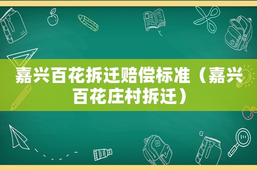 嘉興百花拆遷賠償標(biāo)準(zhǔn)（嘉興百花莊村拆遷）
