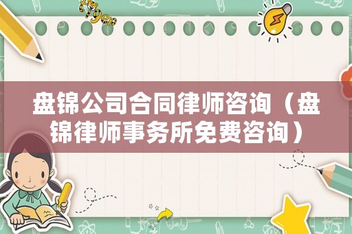 盤錦公司合同律師咨詢（盤錦律師事務所免費咨詢）