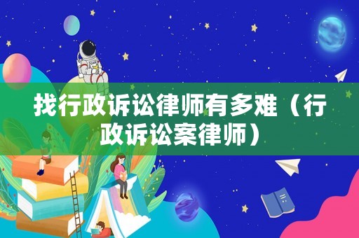找行政訴訟律師有多難（行政訴訟案律師）