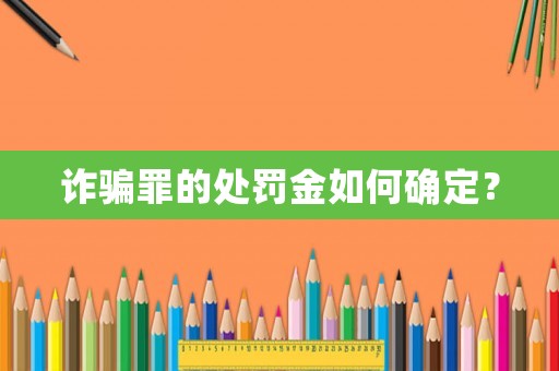 詐騙罪的處罰金如何確定？