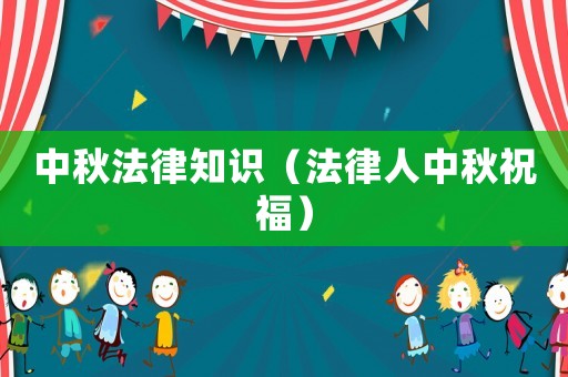 中秋法律知識（法律人中秋祝福）