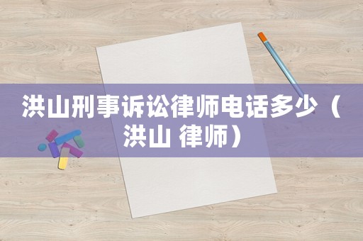 洪山刑事訴訟律師電話多少（洪山 律師）