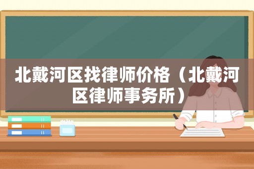 北戴河區找律師價格（北戴河區律師事務所）