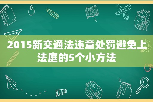 2015新交通法違章處罰避免上法庭的5個小方法
