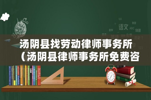 湯陰縣找勞動律師事務所（湯陰縣律師事務所免費咨詢）