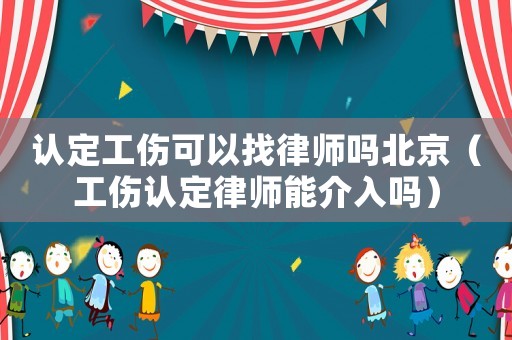 認定工傷可以找律師嗎北京（工傷認定律師能介入嗎）