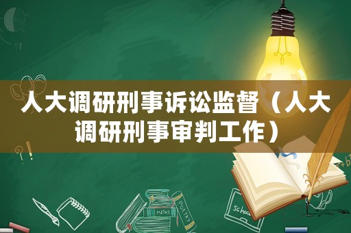 人大調研刑事訴訟監督（人大調研刑事審判工作）