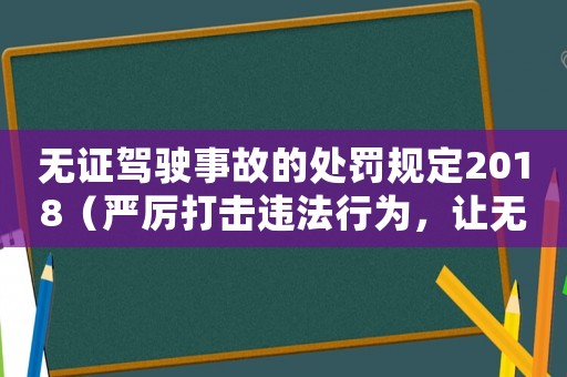 無證駕駛事故的處罰規(guī)定2018（嚴(yán)厲打擊違法行為，讓無證駕駛者付出代價）