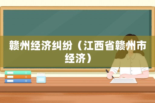 贛州經濟糾紛（江西省贛州市經濟）