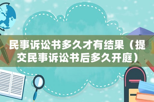 民事訴訟書多久才有結果（提交民事訴訟書后多久開庭）