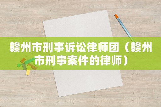 贛州市刑事訴訟律師團（贛州市刑事案件的律師）