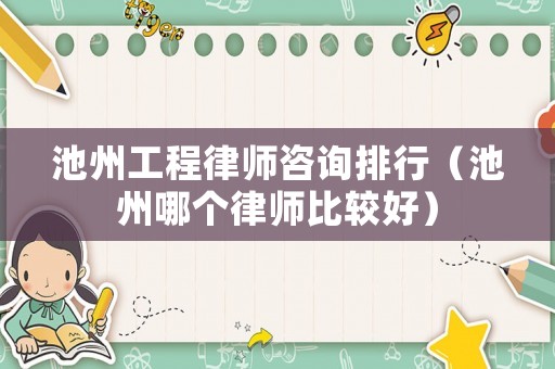 池州工程律師咨詢排行（池州哪個律師比較好）