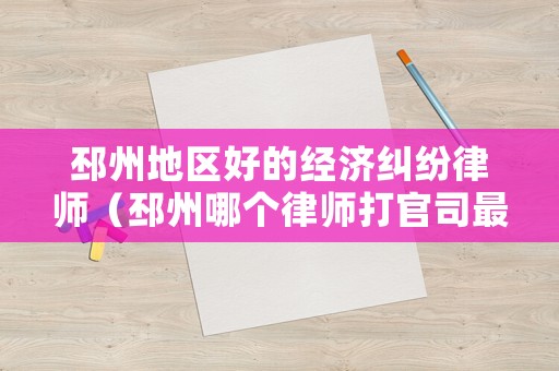 邳州地區(qū)好的經(jīng)濟糾紛律師（邳州哪個律師打官司最有名氣）