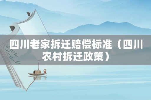 四川老家拆遷賠償標準（四川農村拆遷政策）