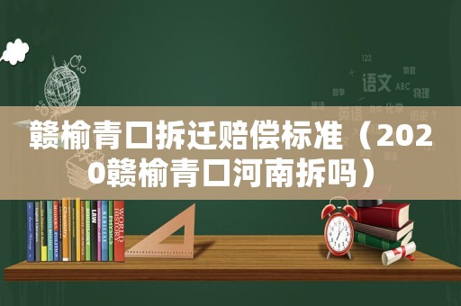 贛榆青口拆遷賠償標準（2020贛榆青口河南拆嗎）