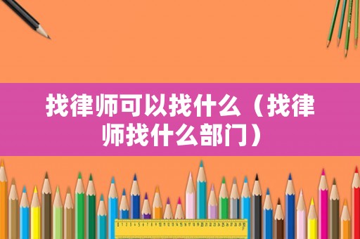 找律師可以找什么（找律師找什么部門）
