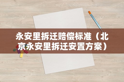 永安里拆遷賠償標準（北京永安里拆遷安置方案）