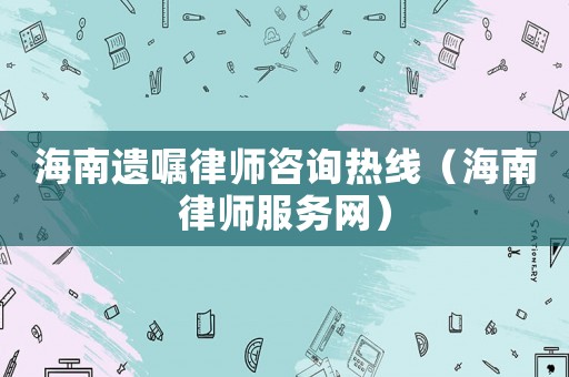 海南遺囑律師咨詢熱線（海南律師服務網）