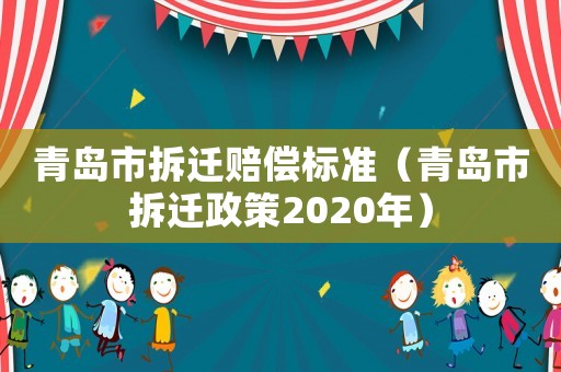 青島市拆遷賠償標準（青島市拆遷政策2020年）