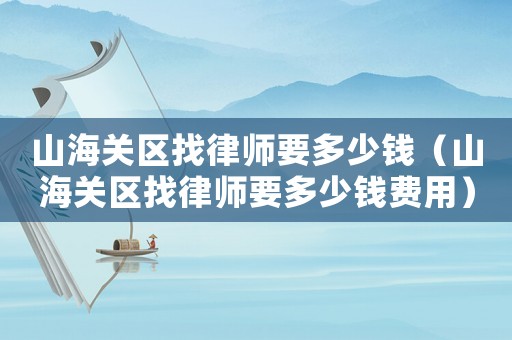 山海關區找律師要多少錢（山海關區找律師要多少錢費用）