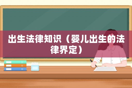 出生法律知識（嬰兒出生的法律界定）