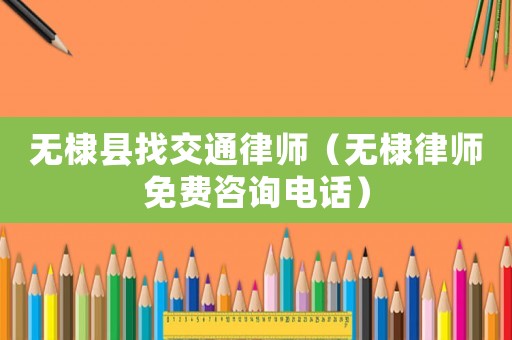 無棣縣找交通律師（無棣律師免費咨詢電話）