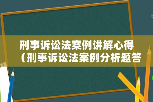 刑事訴訟法案例講解心得（刑事訴訟法案例分析題答案及解析）