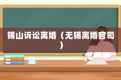 錫山訴訟離婚（無錫離婚官司）
