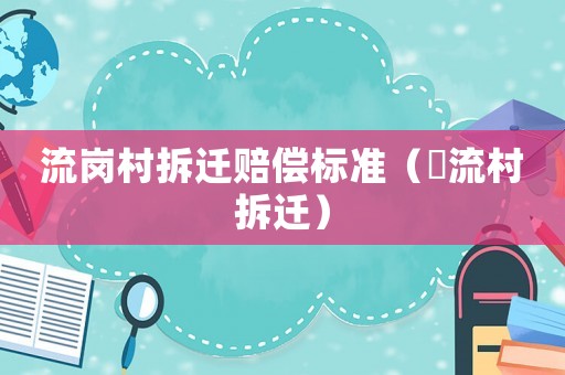 流崗村拆遷賠償標準（窊流村拆遷）