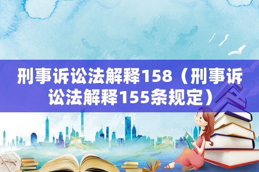 刑事訴訟法解釋158（刑事訴訟法解釋155條規(guī)定）