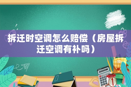 拆遷時空調怎么賠償（房屋拆遷空調有補嗎）