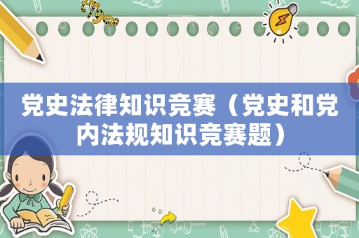 黨史法律知識(shí)競賽（黨史和黨內(nèi)法規(guī)知識(shí)競賽題）
