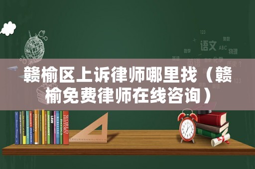 贛榆區上訴律師哪里找（贛榆免費律師在線咨詢）