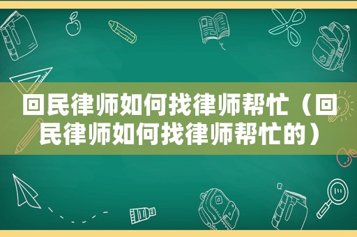 回民律師如何找律師幫忙（回民律師如何找律師幫忙的）