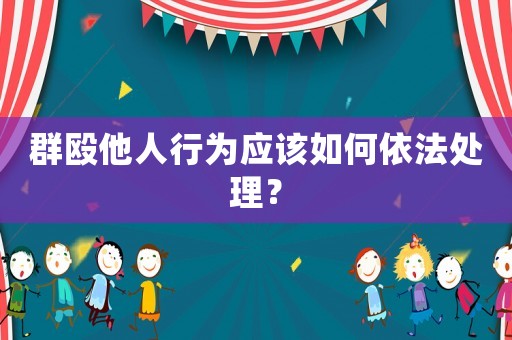 群毆他人行為應該如何依法處理？