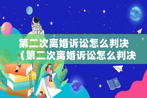 第二次離婚訴訟怎么判決（第二次離婚訴訟怎么判決書）