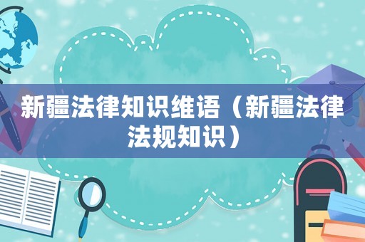 新疆法律知識維語（新疆法律法規知識）