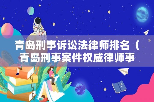 青島刑事訴訟法律師排名（青島刑事案件權(quán)威律師事務(wù)所）