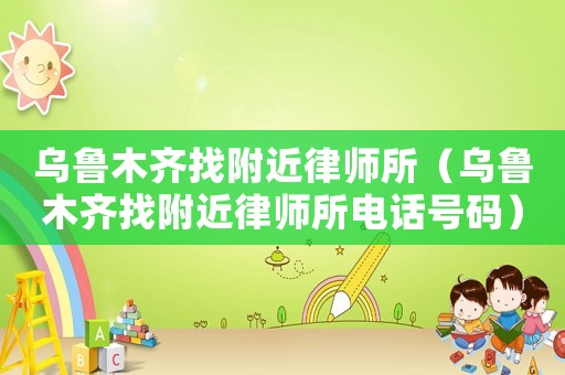 烏魯木齊找附近律師所（烏魯木齊找附近律師所電話號碼）