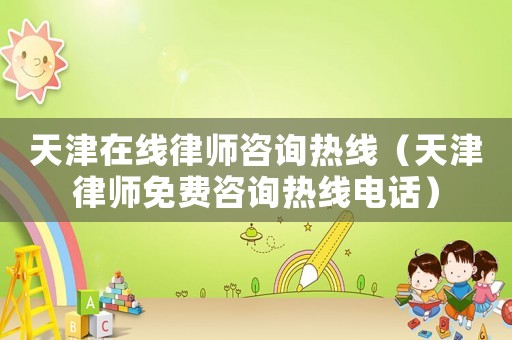 天津在線律師咨詢熱線（天津律師免費咨詢熱線電話）