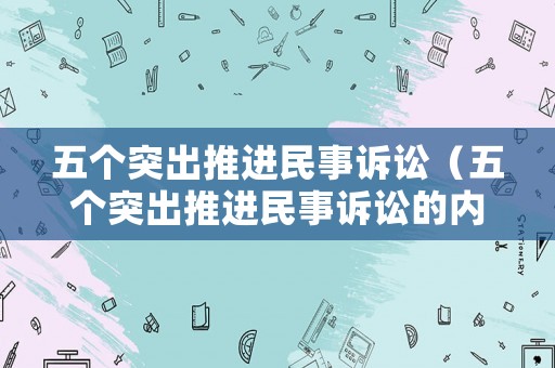 五個突出推進民事訴訟（五個突出推進民事訴訟的內容）