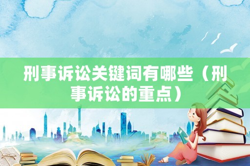 刑事訴訟關(guān)鍵詞有哪些（刑事訴訟的重點(diǎn)）