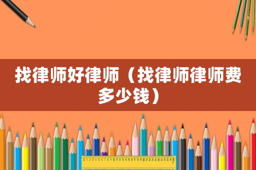 找律師好律師（找律師律師費(fèi)多少錢）