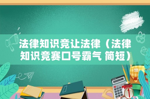 法律知識競讓法律（法律知識競賽口號霸氣 簡短）