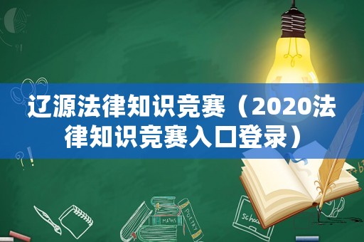 遼源法律知識競賽（2020法律知識競賽入口登錄）