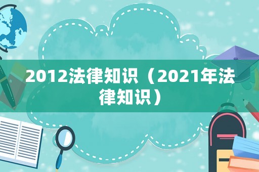 2012法律知識（2021年法律知識）